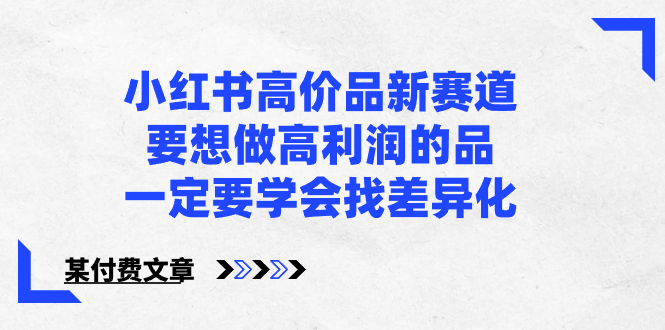 小红书高价品新赛道，要想做高利润的品，一定要学会找差异化【某付费文章】-小哥找项目网创