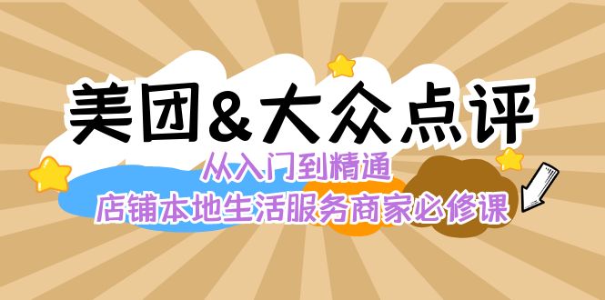 美团+大众点评 从入门到精通：店铺本地生活 流量提升 店铺运营 推广秘术…-小哥找项目网创