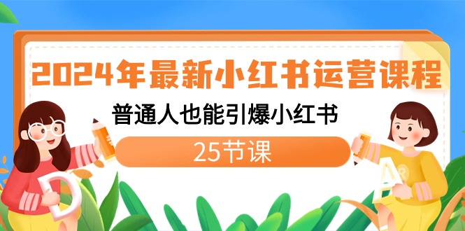 2024年最新小红书运营课程：普通人也能引爆小红书（25节课）-小哥找项目网创