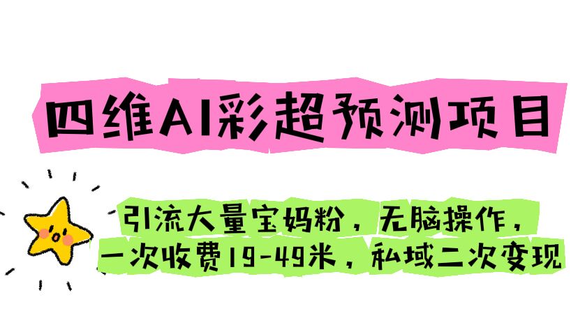 四维AI彩超预测项目 引流大量宝妈粉 无脑操作 一次收费19-49 私域二次变现-小哥找项目网创