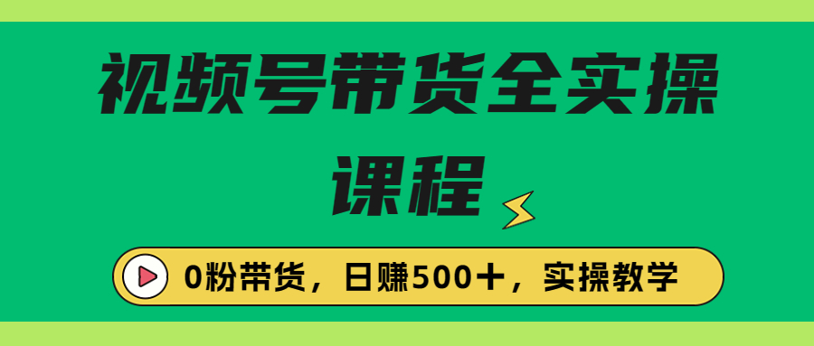 收费1980的视频号带货保姆级全实操教程，0粉带货-小哥找项目网创