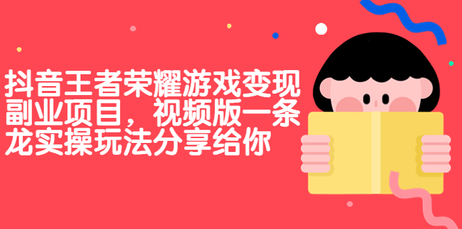 抖音王者荣耀游戏变现副业项目，视频版一条龙实操玩法分享给你-小哥找项目网创