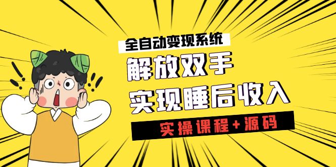 《全自动变现系统》解放双手，实现睡后收入（实操课程+源码）-小哥找项目网创