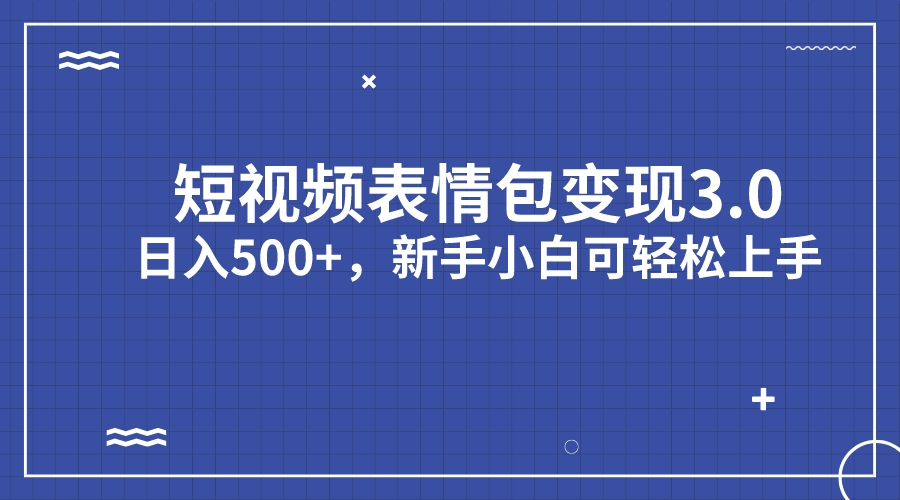 短视频表情包变现项目3.0，日入500+，新手小白轻松上手（教程+资料）-小哥找项目网创