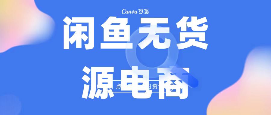 2023最强蓝海项目，闲鱼无货源电商，无风险易上手月赚10000 见效快-小哥找项目网创