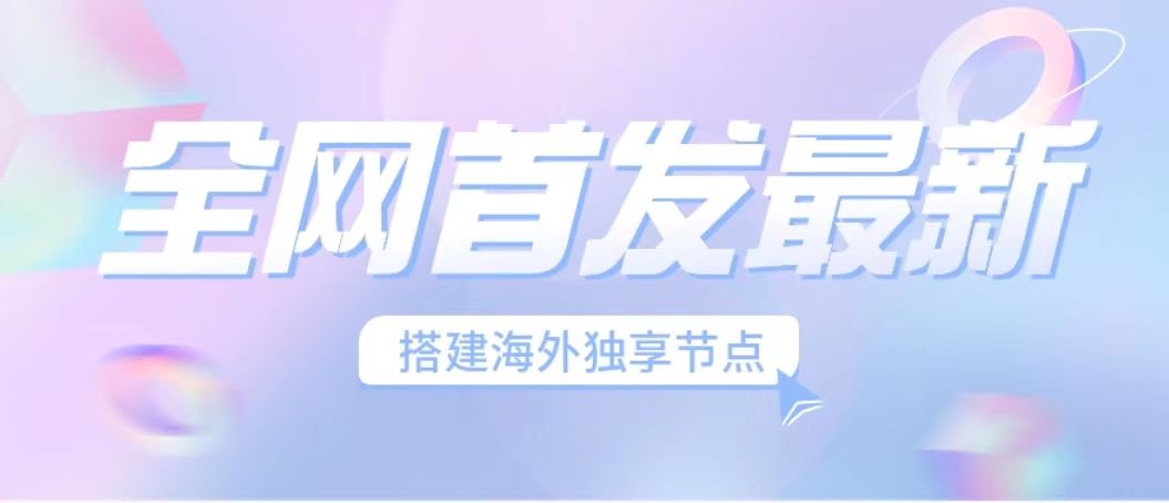 全网首发最新海外节点搭建，独享梯子安全稳定运营海外短视频，日入1000+-小哥找项目网创