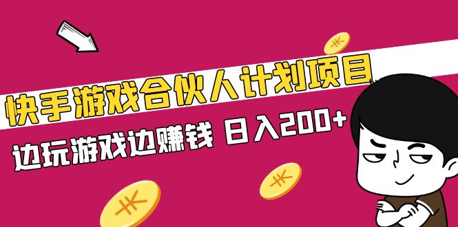 快手游戏合伙人计划项目，边玩游戏边赚钱，日入200+【视频课程】-小哥找项目网创