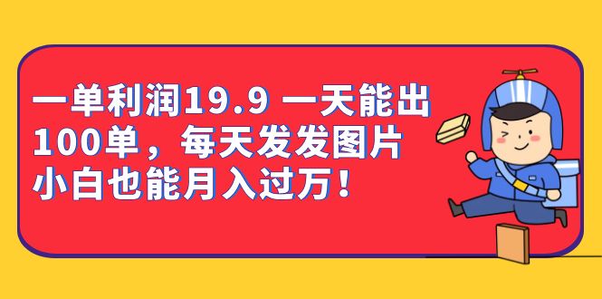 一单利润19.9 一天能出100单，每天发发图片 小白也能月入过万（教程+资料）-小哥找项目网创