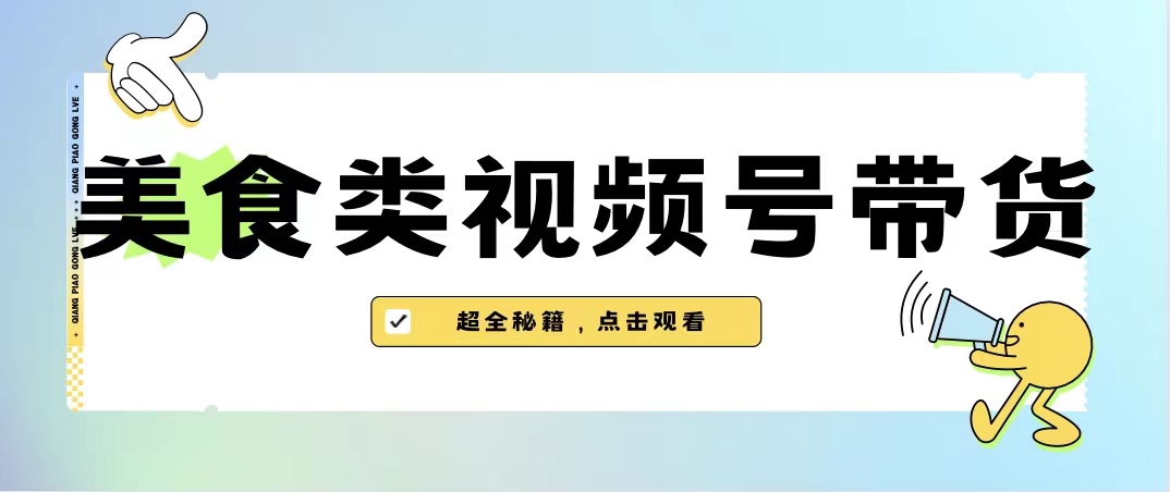 美食类视频号带货【内含去重方法】-小哥找项目网创