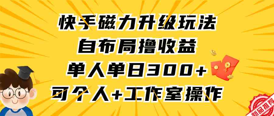 （9368期）快手磁力升级玩法，自布局撸收益，单人单日300+，个人工作室均可操作-小哥找项目网创