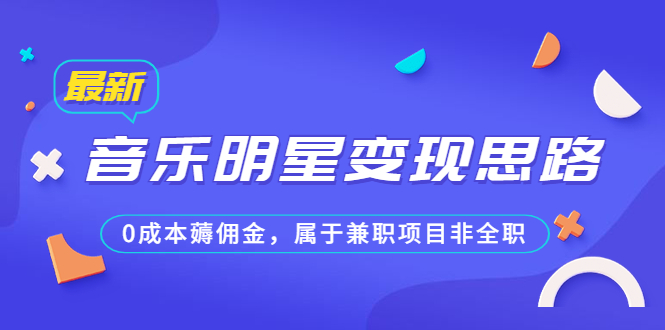 某公众号付费文章《音乐明星变现思路，0成本薅佣金，属于兼职项目非全职》-小哥找项目网创