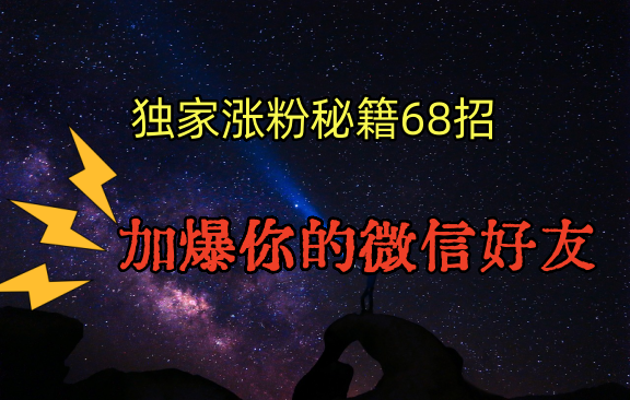 独家引流秘籍68招，深藏多年的压箱底，效果惊人，加爆你的微信好友！-小哥找项目网创