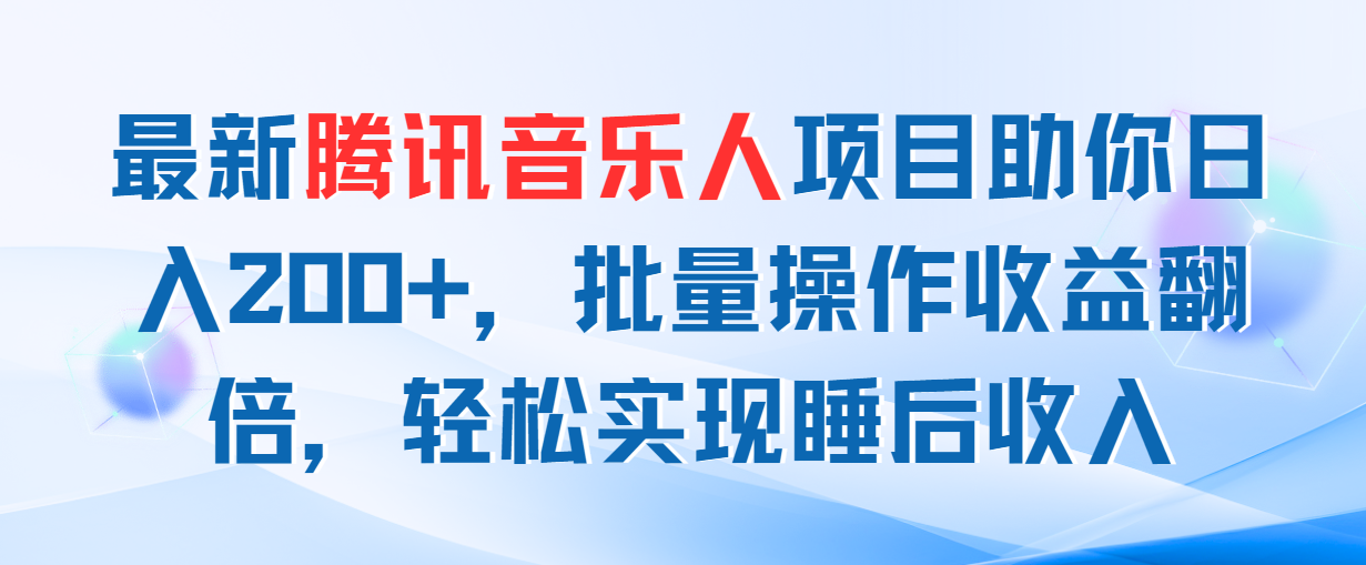 最新腾讯音乐人项目助你日入200+，批量操作收益翻倍，轻松实现睡后收入-小哥找项目网创