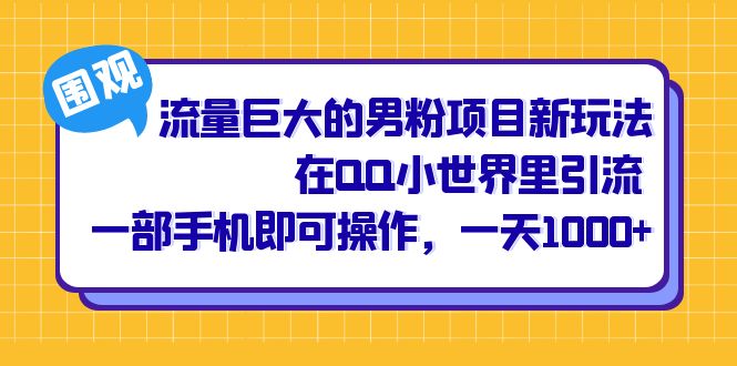 流量巨大的男粉项目新玩法，在QQ小世界里引流 一部手机即可操作，一天1000+-小哥找项目网创