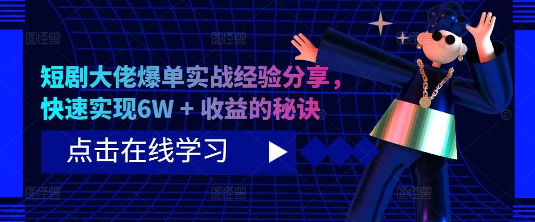 短剧大佬爆单实战经验分享，快速实现6W + 收益的秘诀-小哥找项目网创