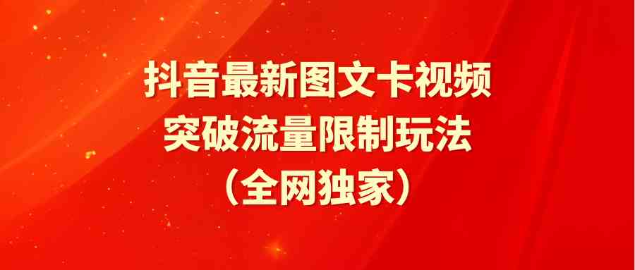 （9650期）抖音最新图文卡视频 突破流量限制玩法-小哥找项目网创