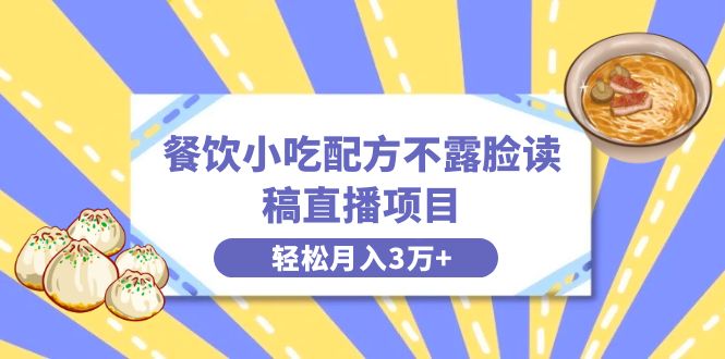 餐饮小吃配方不露脸读稿直播项目，无需露脸，月入3万+附小吃配方资源-小哥找项目网创