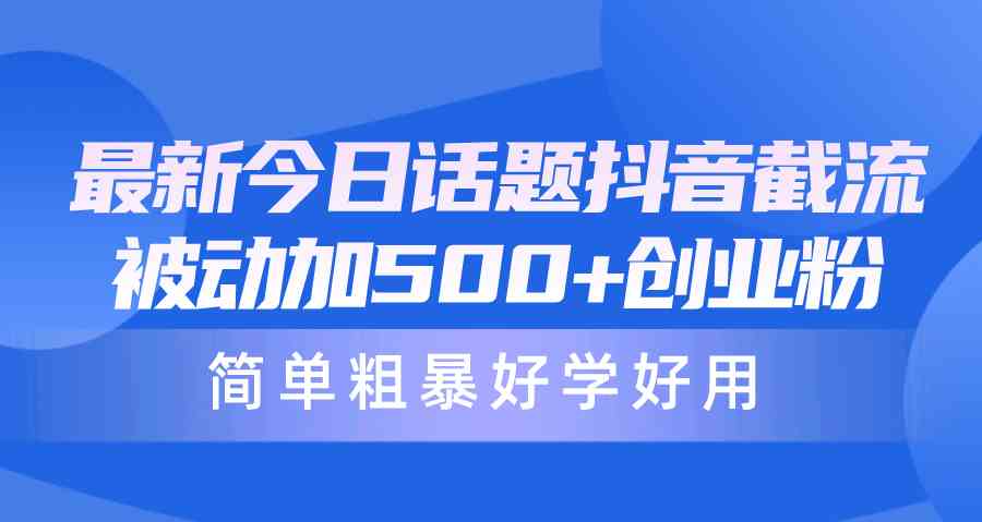 （10092期）最新今日话题抖音截流，每天被动加500+创业粉，简单粗暴好学好用-小哥找项目网创