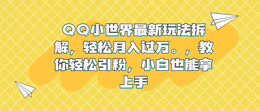 QQ小世界最新玩法拆解，轻松月入过万。教你轻松引粉，小白也能拿上手-小哥找项目网创