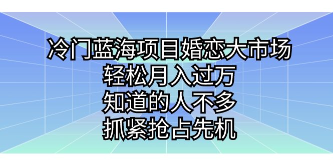 冷门蓝海项目婚恋大市场，轻松月入过万，知道的人不多，抓紧抢占先机。-小哥找项目网创