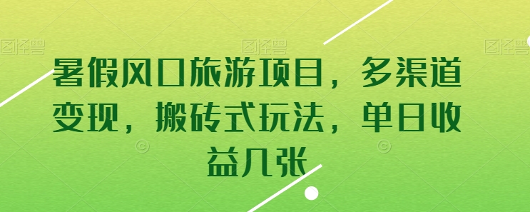 暑假风口旅游项目，多渠道变现，搬砖式玩法，单日收益几张-小哥找项目网创