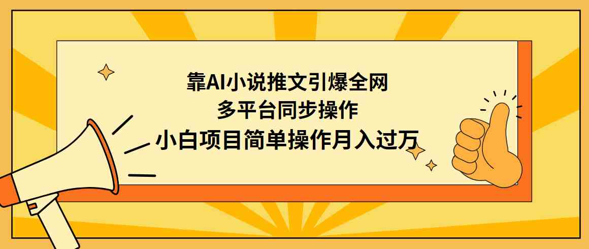 （9471期）靠AI小说推文引爆全网，多平台同步操作，小白项目简单操作月入过万-小哥找项目网创