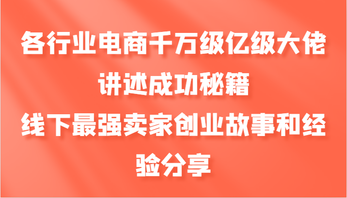 各行业电商千万级亿级大佬讲述成功秘籍，线下最强卖家创业故事和经验分享-小哥找项目网创