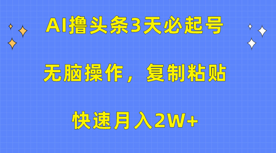 AI撸头条3天必起号，无脑操作3分钟1条，复制粘贴保守月入2W+-小哥找项目网创