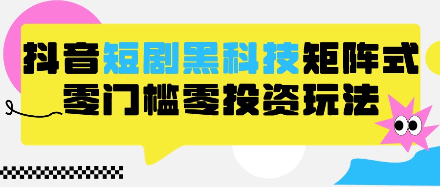 2024抖音短剧全新黑科技矩阵式玩法，保姆级实战教学，项目零门槛可分裂全自动养号-小哥找项目网创