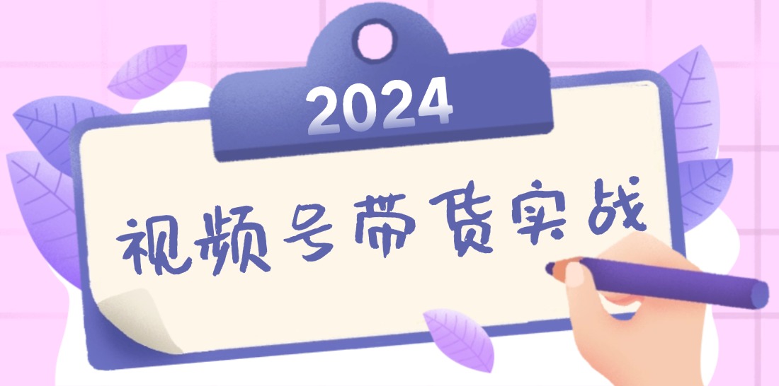 2024视频号最新带货实战课：无人直播/书单号卖货/个人IP口播 (附资料素材-小哥找项目网创