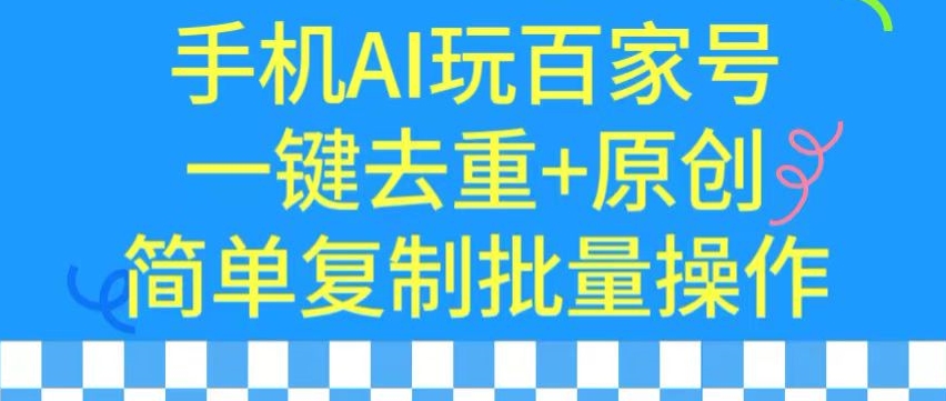 用手机AI玩百家号，一键去重+原创，简单复制批量操作-小哥找项目网创