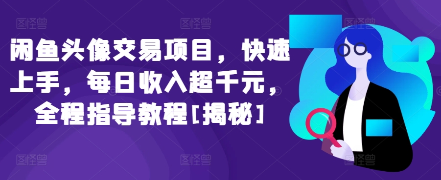 闲鱼头像交易项目，快速上手，每日收入超千元，全程指导教程[揭秘]-小哥找项目网创