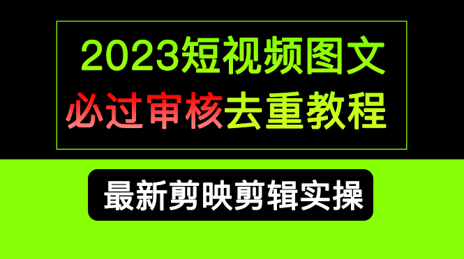 2023短视频和图文必过审核去重教程，剪映剪辑去重方法汇总实操，搬运必学-小哥找项目网创