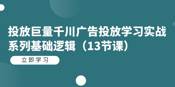 投放巨量千川广告投放学习实战系列基础逻辑（13节课）-小哥找项目网创