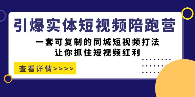 引爆实体-短视频陪跑营，一套可复制的同城短视频打法，让你抓住短视频红利-小哥找项目网创