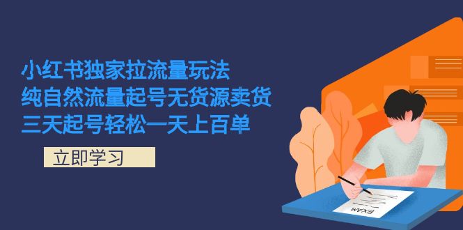 小红书独家拉流量玩法，纯自然流量起号无货源卖货 三天起号轻松一天上百单-小哥找项目网创