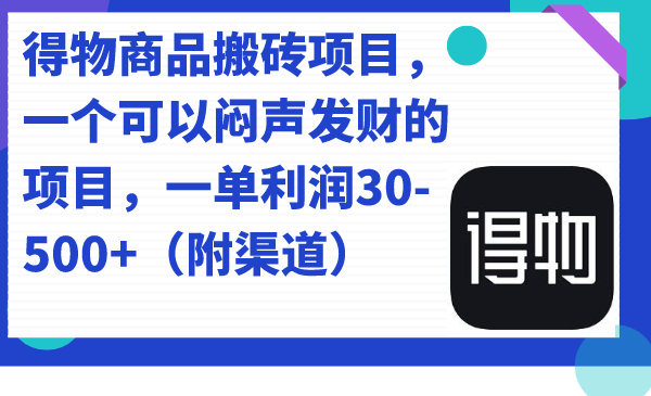 得物商品搬砖项目，一个可以闷声发财的项目，一单利润30-500+（附渠道）-小哥找项目网创