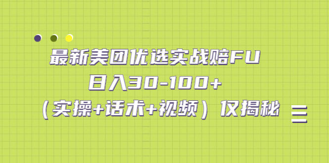 最新美团优选实战赔FU：日入30-100+（实操+话术+视频）仅揭秘-小哥找项目网创