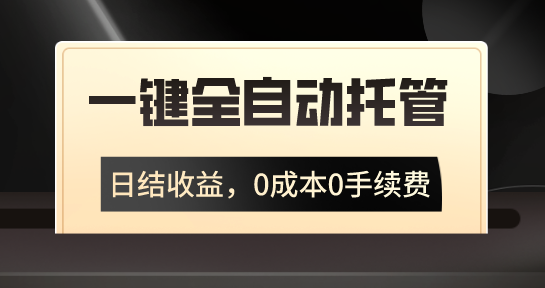 一键全自动托管运营，日结收益，0成本0手续费，躺赚不停-小哥找项目网创