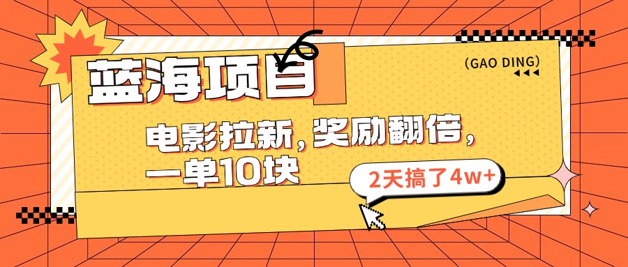 蓝海项目，电影拉新，暑期赏金翻倍，一单10元，2天搞了4w+-小哥找项目网创