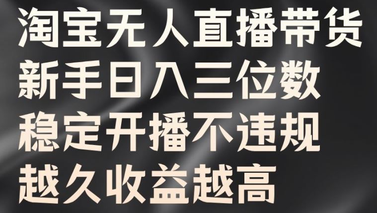 淘宝无人直播带货，新手日入三位数，稳定开播不违规，越久收益越高【揭秘】-小哥找项目网创