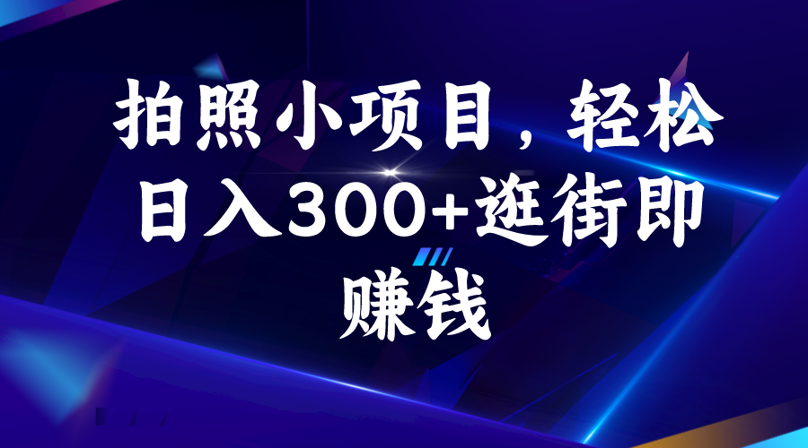 拍照小项目，轻松日入300+逛街即赚钱-小哥找项目网创