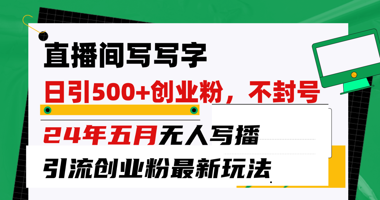 （10350期）直播间写写字日引300+创业粉，24年五月无人写播引流不封号最新玩法-小哥找项目网创