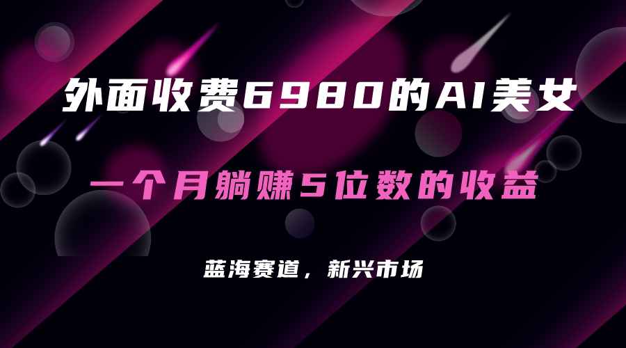 外面收费6980的AI美女项目！每月躺赚5位数收益（教程+素材+工具）-小哥找项目网创