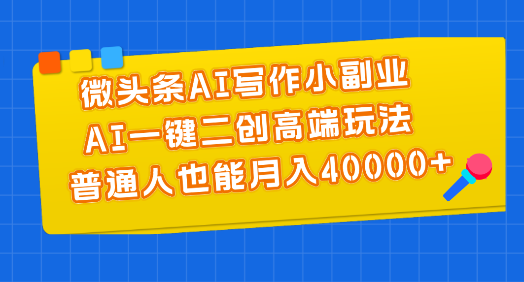 微头条AI写作小副业，AI一键二创高端玩法 普通人也能月入40000+-小哥找项目网创