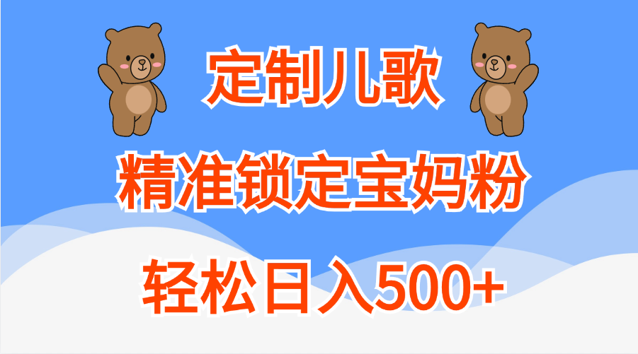 定制儿歌精准锁定宝妈粉，轻松日入500+-小哥找项目网创