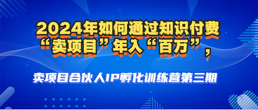 （12877期）2024年普通人如何通过知识付费“卖项目”年入“百万”人设搭建-黑科技…-小哥找项目网创