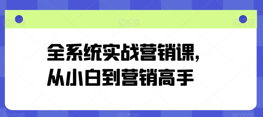 全系统实战营销课，从小白到营销高手-小哥找项目网创