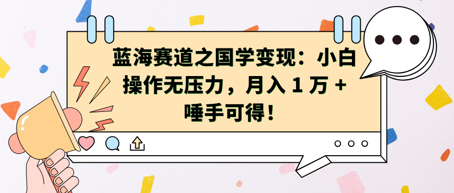 蓝海赛道之国学变现：小白操作无压力，月入 1 万 + 唾手可得！-小哥找项目网创