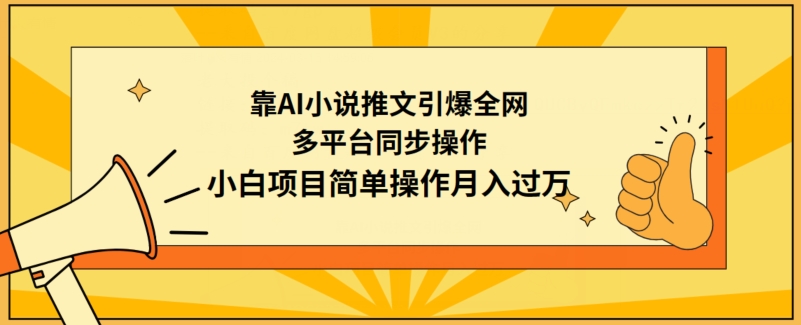 靠AI小说推文引爆全网，多平台同步操作，小白项目简单操作月入过万-小哥找项目网创